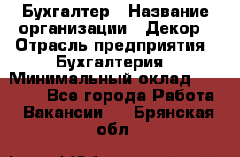 Бухгалтер › Название организации ­ Декор › Отрасль предприятия ­ Бухгалтерия › Минимальный оклад ­ 18 000 - Все города Работа » Вакансии   . Брянская обл.